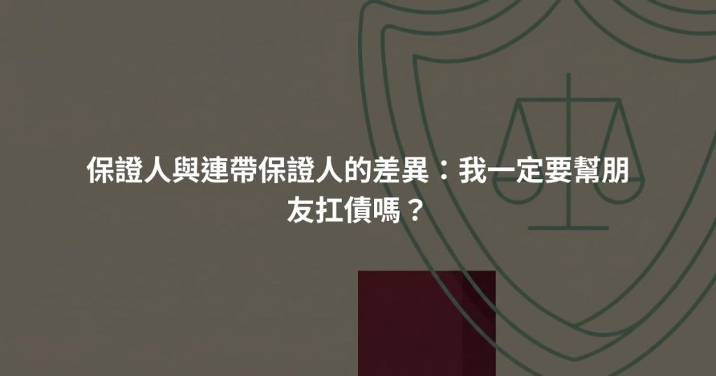 保證人與連帶保證人的差異：我一定要幫朋友扛債嗎？