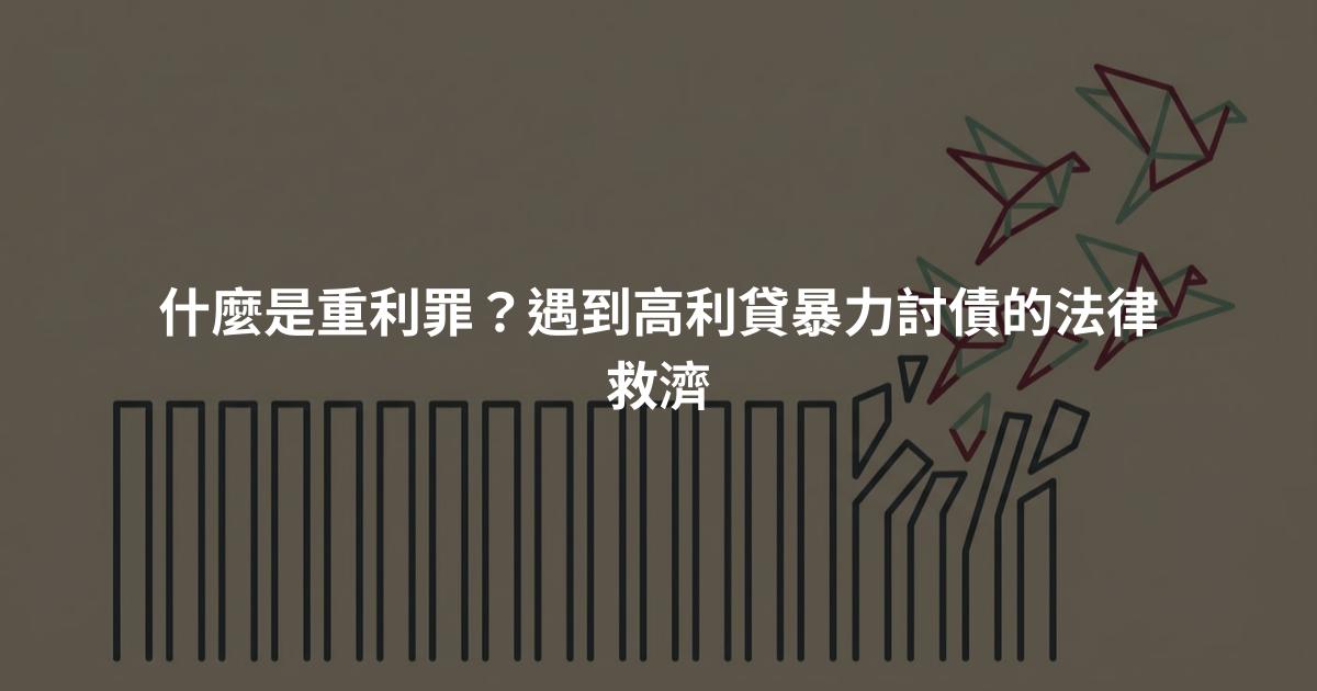 什麼是重利罪？遇到高利貸暴力討債的法律救濟