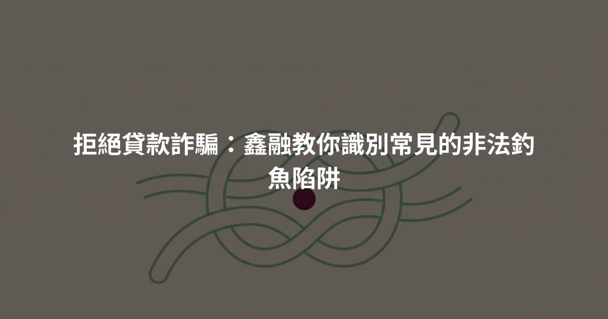 拒絕貸款詐騙：鑫融教你識別常見的非法釣魚陷阱