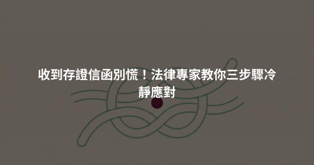 收到存證信函別慌！法律專家教你三步驟冷靜應對