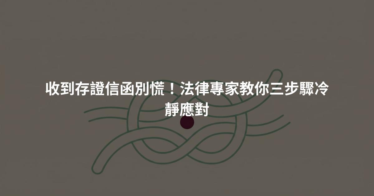 收到存證信函別慌!法律專家教你三步驟冷靜應對