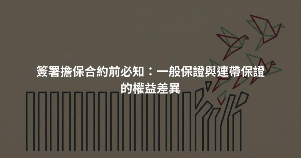 簽署擔保合約前必知：一般保證與連帶保證的權益差異