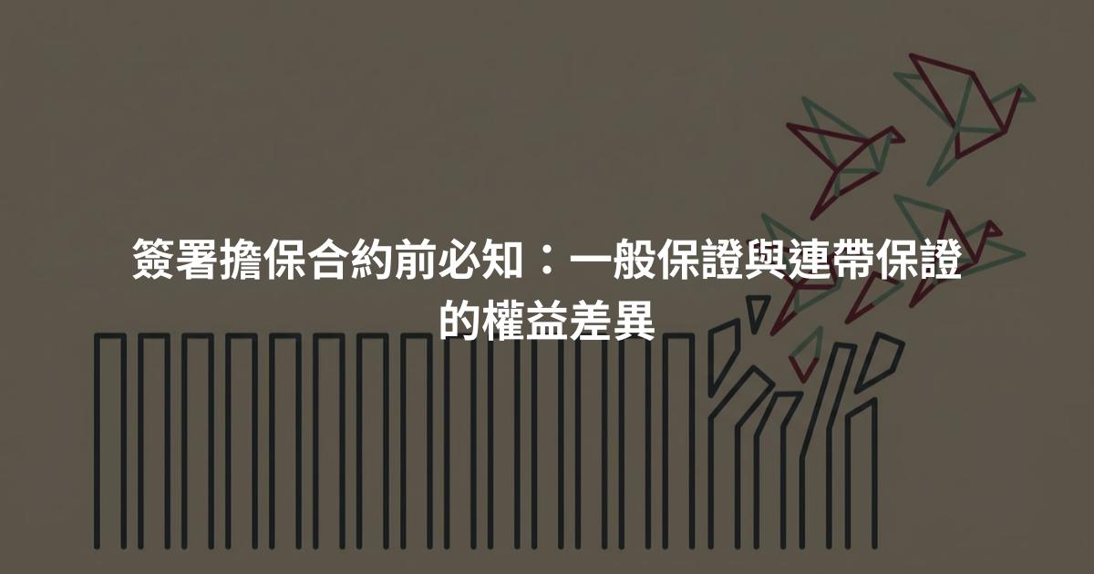 簽署擔保合約前必知：一般保證與連帶保證的權益差異