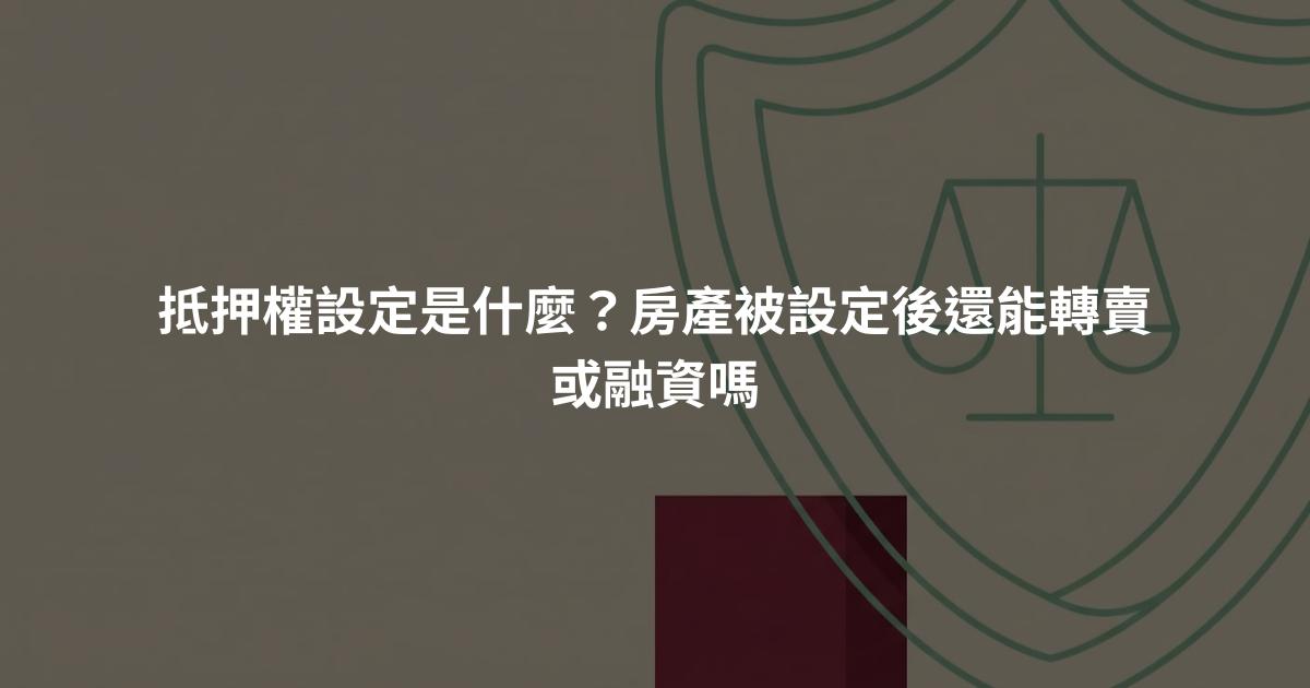抵押權設定是什麼？房產被設定後還能轉賣或融資嗎