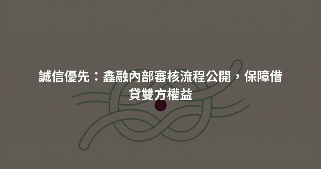 誠信優先：鑫融內部審核流程公開，保障借貸雙方權益