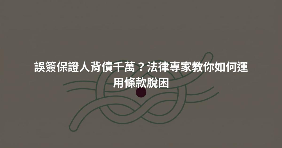 誤簽保證人背債千萬？法律專家教你如何運用條款脫困