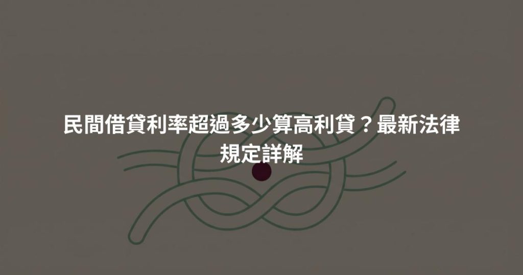 民間借貸利率超過多少算高利貸？最新法律規定詳解