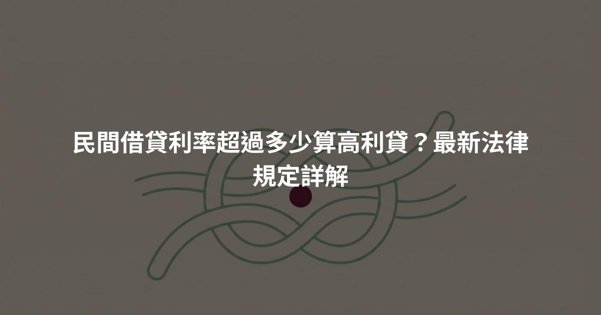 民間借貸利率超過多少算高利貸？最新法律規定詳解