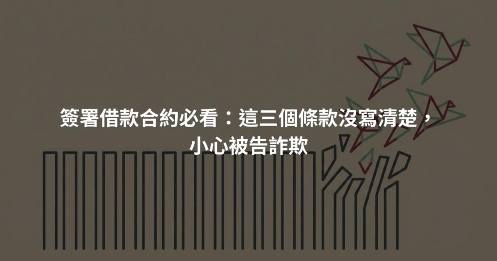 簽署借款合約必看：這三個條款沒寫清楚，小心被告詐欺