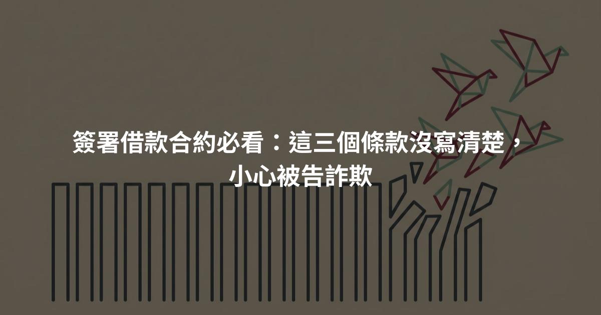 簽署借款合約必看：這三個條款沒寫清楚，小心被告詐欺