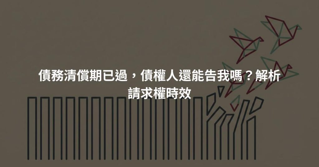 債務清償期已過，債權人還能告我嗎？解析請求權時效