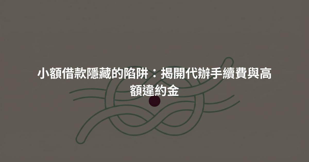 小額借款隱藏的陷阱：揭開代辦手續費與高額違約金