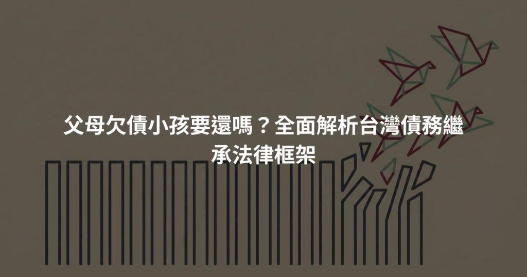 父母欠債小孩要還嗎?全面解析台灣債務繼承法律框架