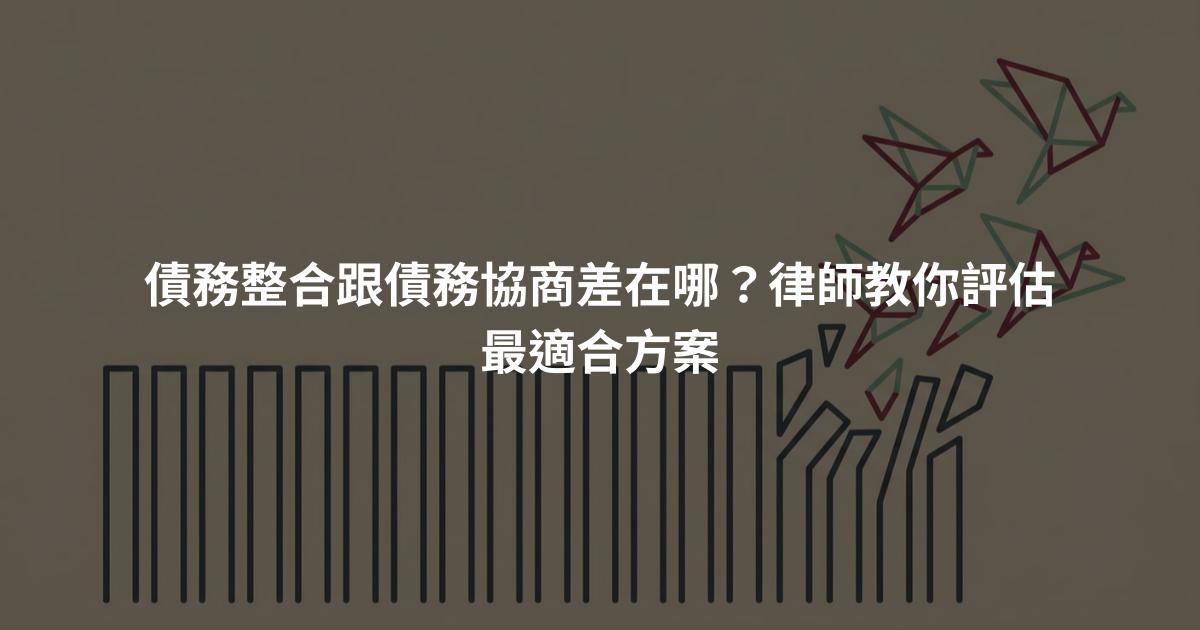 債務整合跟債務協商差在哪？律師教你評估最適合方案