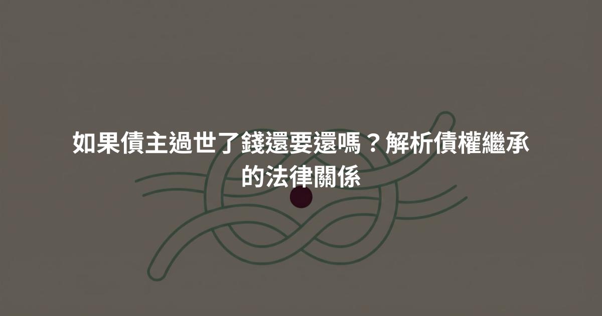 如果債主過世了錢還要還嗎?解析債權繼承的法律關係