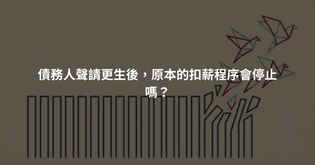債務人聲請更生後,原本的扣薪程序會停止嗎?