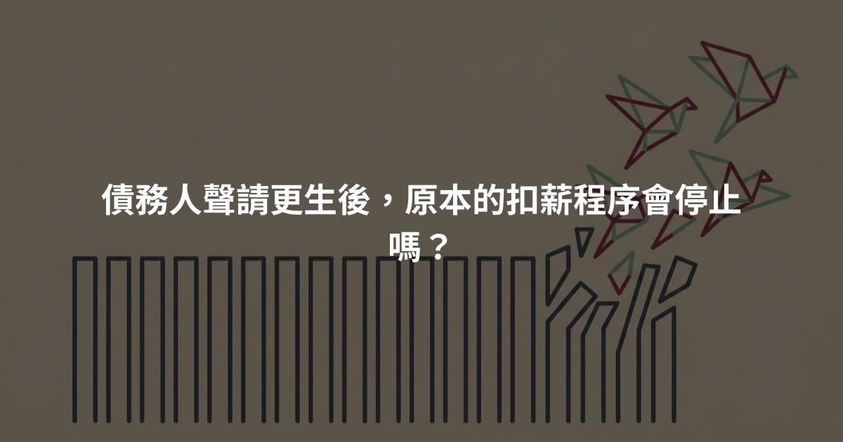 債務人聲請更生後，原本的扣薪程序會停止嗎？