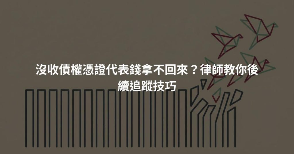 沒收債權憑證代表錢拿不回來?律師教你後續追蹤技巧