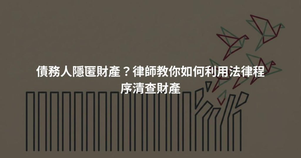 債務人隱匿財產?律師教你如何利用法律程序清查財產