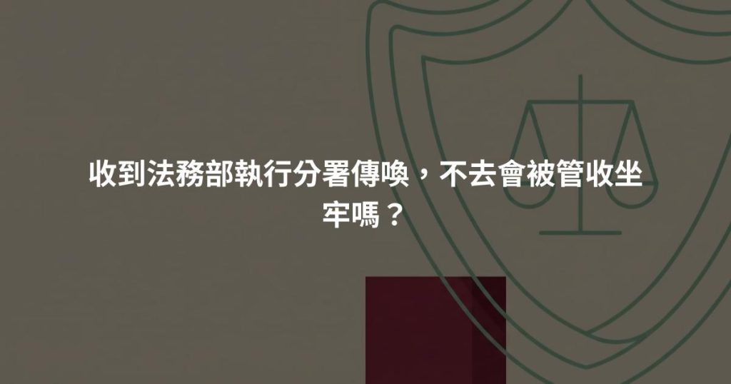 收到法務部執行分署傳喚,不去會被管收坐牢嗎?