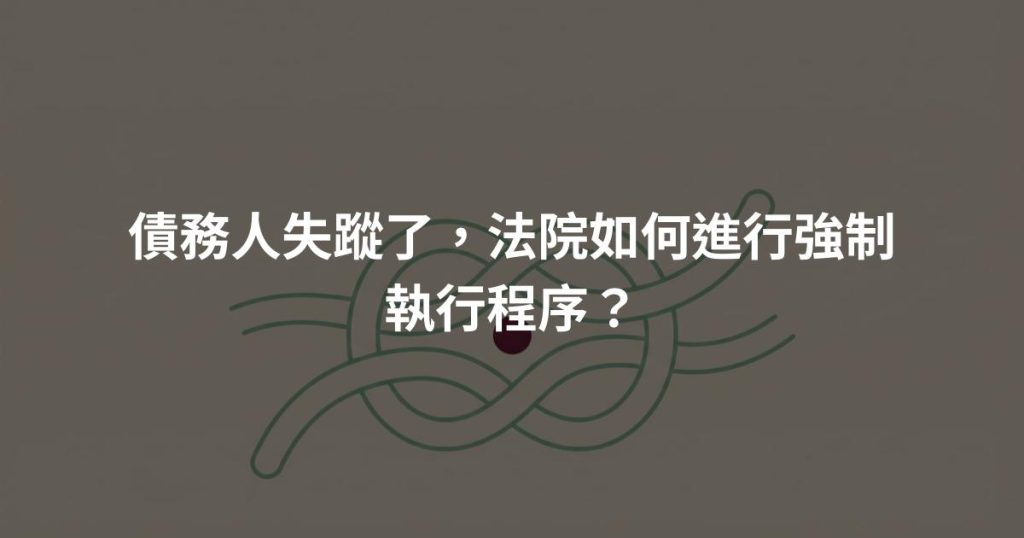 債務人失蹤了，法院如何進行強制執行程序？