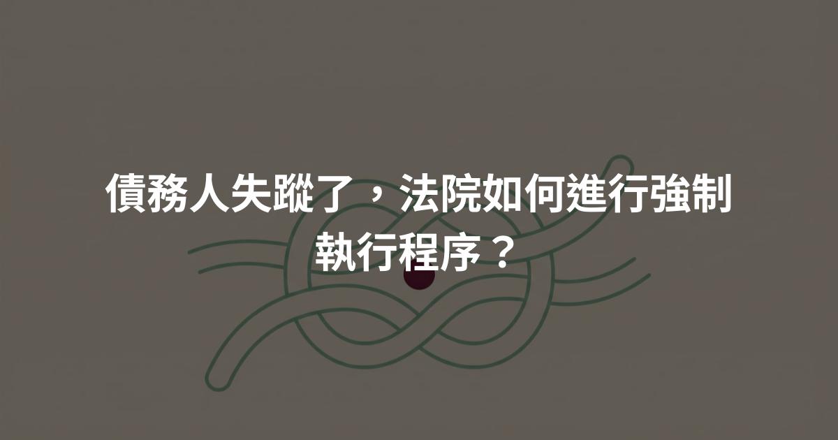 債務人失蹤了，法院如何進行強制執行程序？