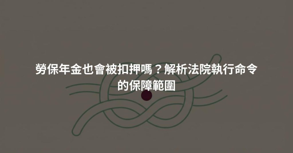 勞保年金也會被扣押嗎？解析法院執行命令的保障範圍