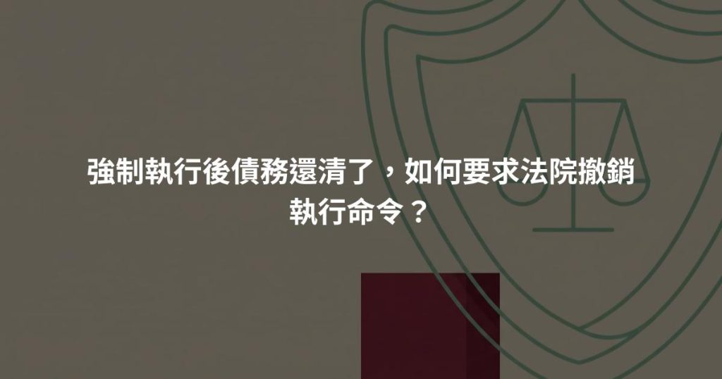 強制執行後債務還清了，如何要求法院撤銷執行命令？