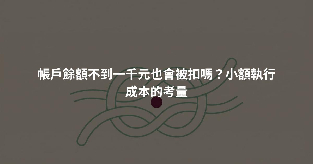 帳戶餘額不到一千元也會被扣嗎？小額執行成本的考量