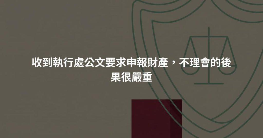 收到執行處公文要求申報財產，不理會的後果很嚴重
