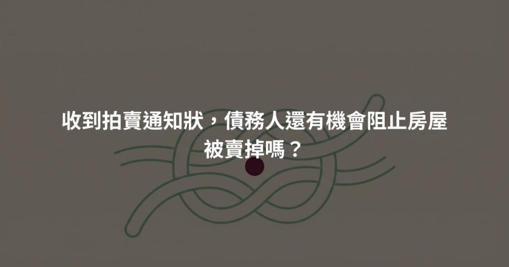 收到拍賣通知狀，債務人還有機會阻止房屋被賣掉嗎？