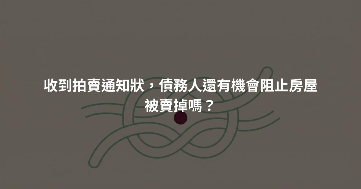 收到拍賣通知狀，債務人還有機會阻止房屋被賣掉嗎？