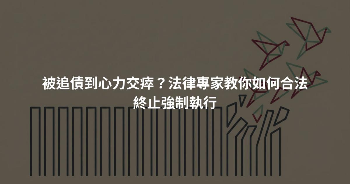 被追債到心力交瘁？法律專家教你如何合法終止強制執行