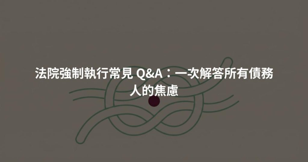 法院強制執行常見 Q&A：一次解答所有債務人的焦慮