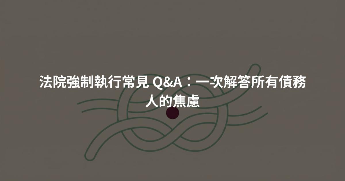 法院強制執行常見 Q&A：一次解答所有債務人的焦慮