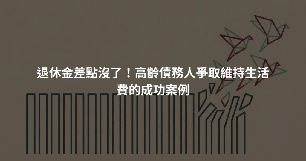 退休金差點沒了！高齡債務人爭取維持生活費的成功案例