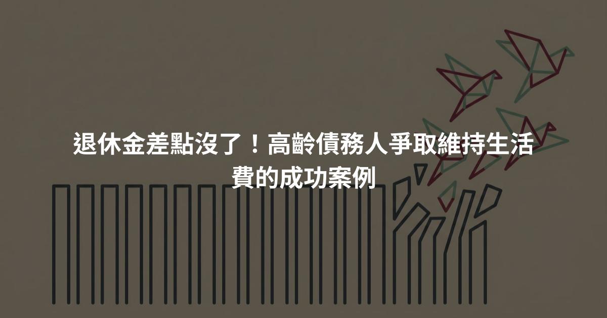 退休金差點沒了！高齡債務人爭取維持生活費的成功案例