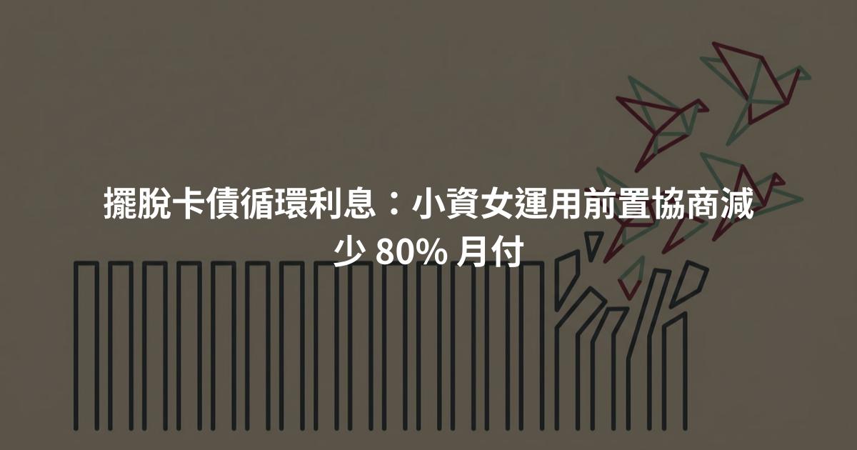 擺脫卡債循環利息:小資女運用前置協商減少 80% 月付