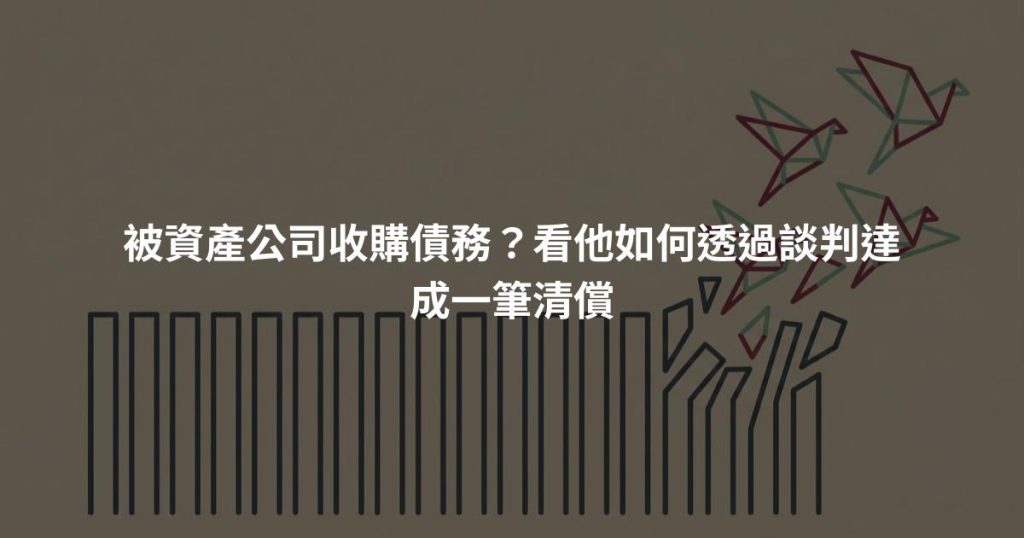 被資產公司收購債務？看他如何透過談判達成一筆清償
