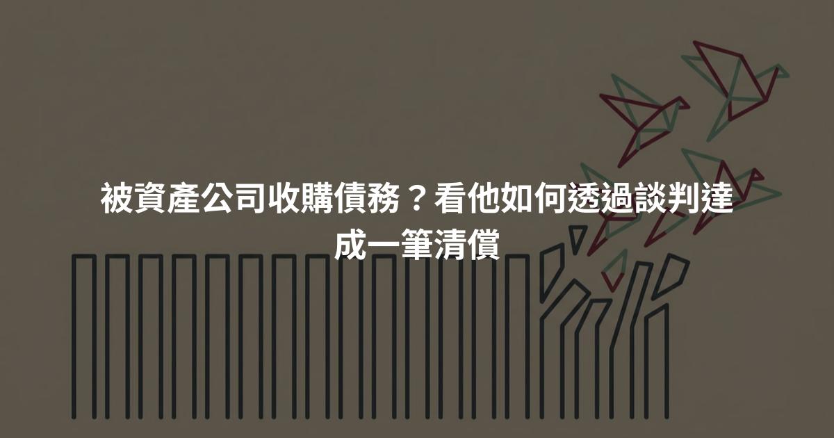被資產公司收購債務?看他如何透過談判達成一筆清償