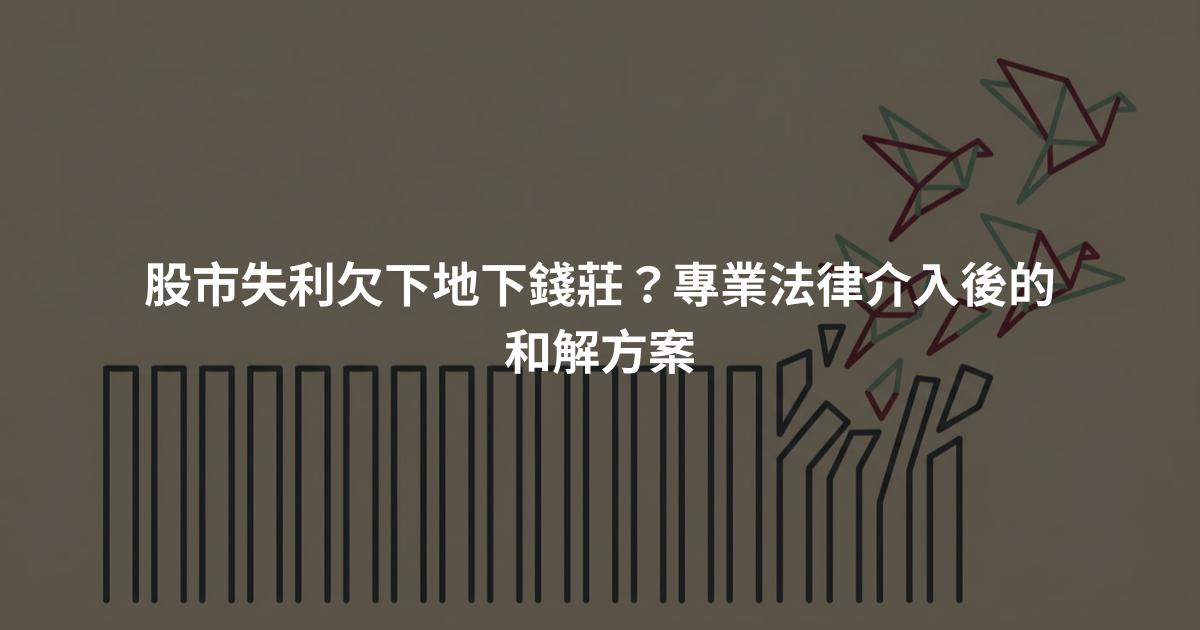 股市失利欠下地下錢莊？專業法律介入後的和解方案
