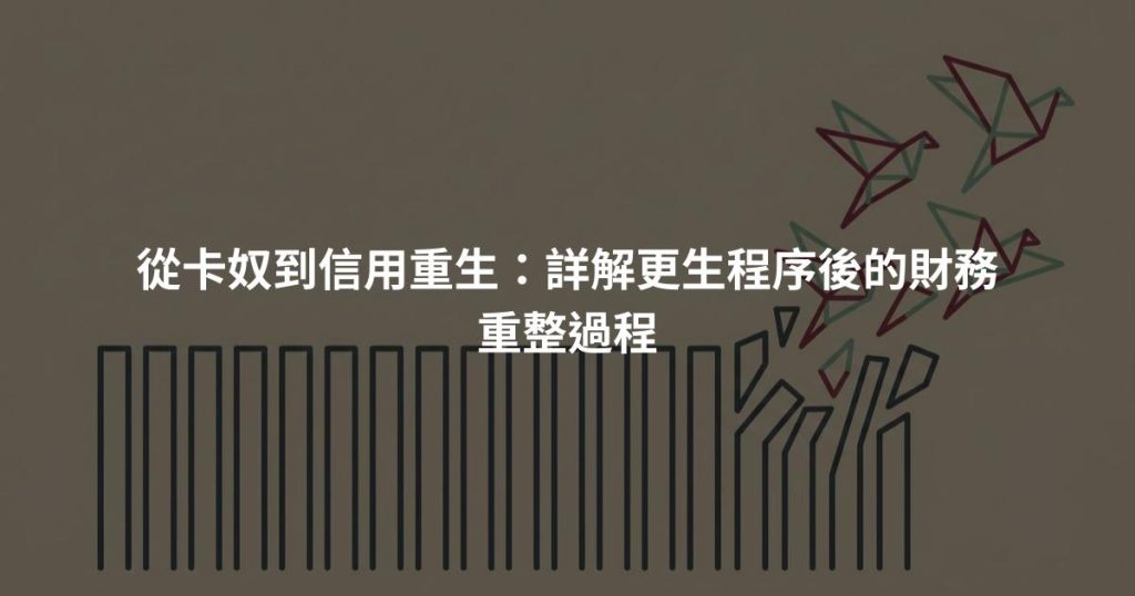 從卡奴到信用重生：詳解更生程序後的財務重整過程