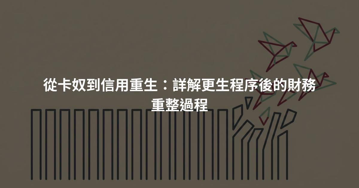從卡奴到信用重生：詳解更生程序後的財務重整過程