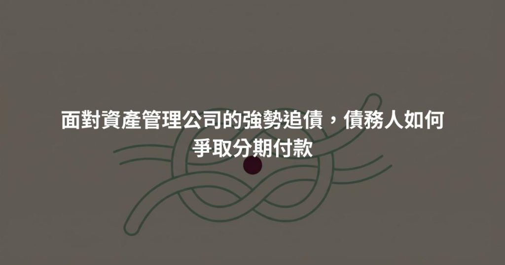 面對資產管理公司的強勢追債，債務人如何爭取分期付款