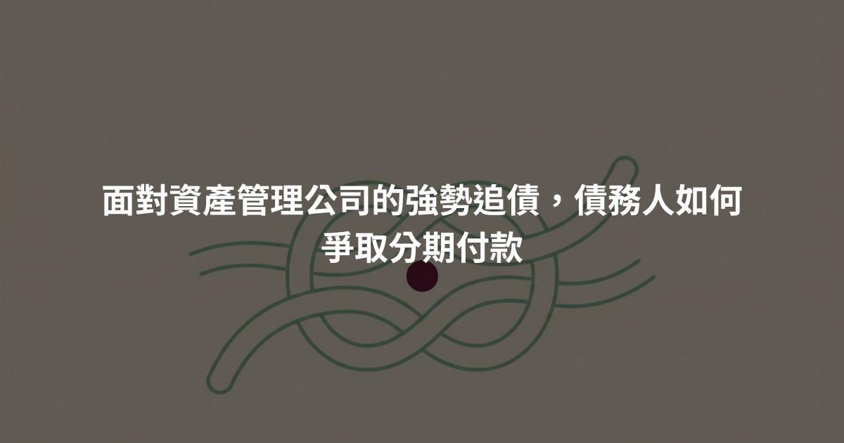 面對資產管理公司的強勢追債,債務人如何爭取分期付款