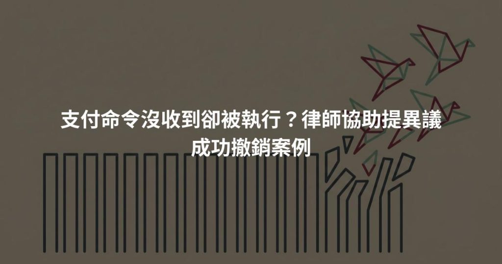 支付命令沒收到卻被執行？律師協助提異議成功撤銷案例