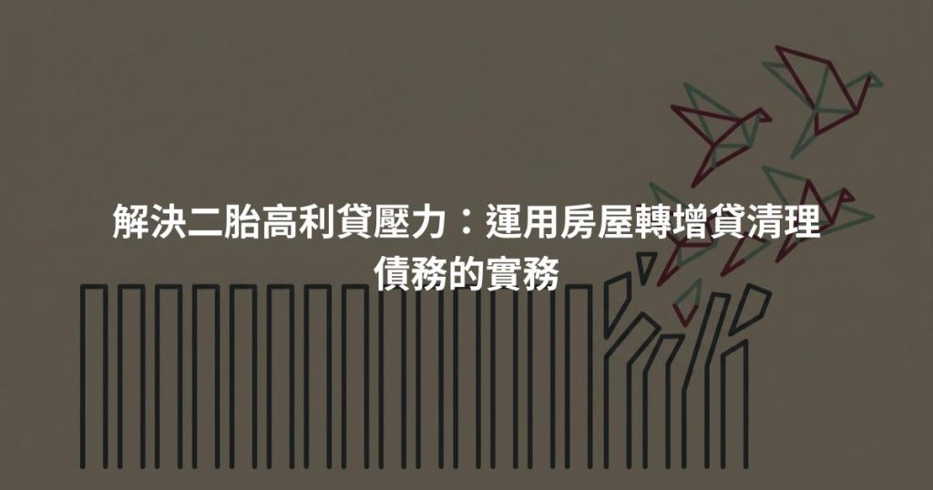 解決二胎高利貸壓力：運用房屋轉增貸清理債務的實務