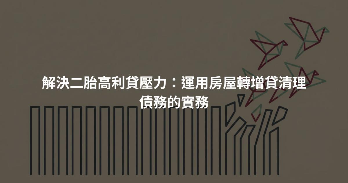 解決二胎高利貸壓力：運用房屋轉增貸清理債務的實務