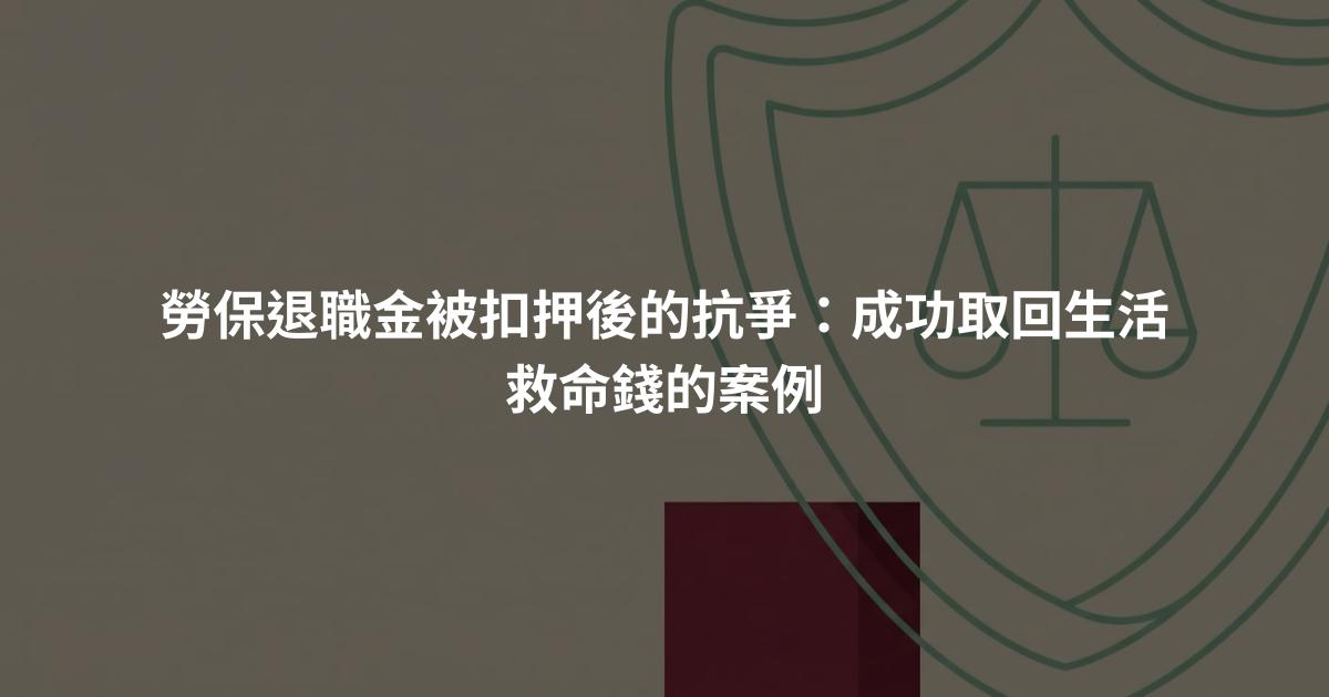 勞保退職金被扣押後的抗爭：成功取回生活救命錢的案例