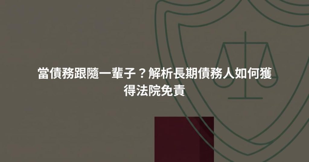 當債務跟隨一輩子？解析長期債務人如何獲得法院免責